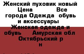 Женский пуховик новый › Цена ­ 6 000 - Все города Одежда, обувь и аксессуары » Женская одежда и обувь   . Амурская обл.,Октябрьский р-н